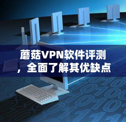 蘑菇VPN软件评测,全面了解其优缺点 蘑菇VPN软件评测,全面了解其优缺点