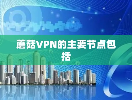 蘑菇VPN的主要节点包括 蘑菇VPN的主要节点包括