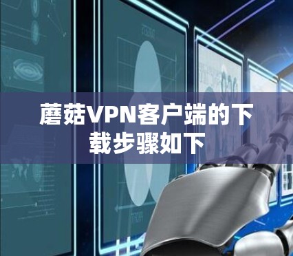 蘑菇VPN客户端的下载步骤如下