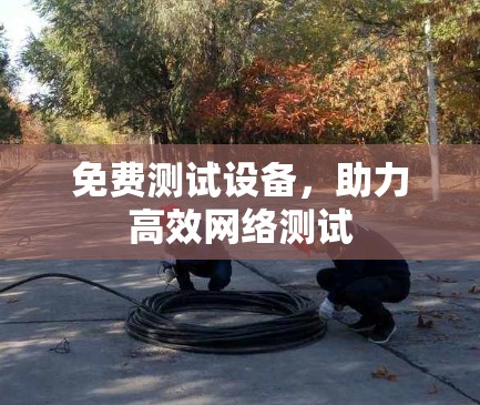 免费测试设备,助力高效网络测试
