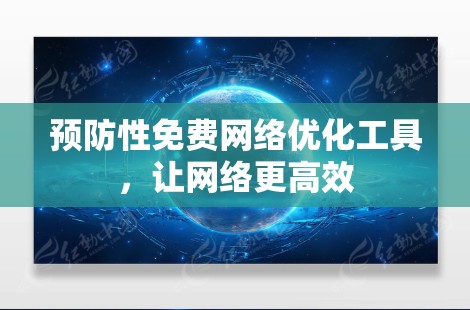 预防性免费网络优化工具,让网络更高效