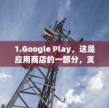 1.Google Play，这是应用商店的一部分，支持手机和电脑系统。许多应用从Google Play下载并安装，无需购买客户端