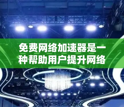 免费网络加速器是一种帮助用户提升网络下载速度的工具，其性能分析可以从多个方面进行评估。以下是详细的分析