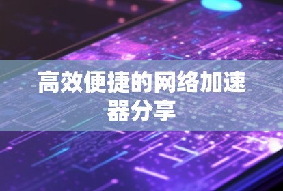 高效便捷的网络加速器分享