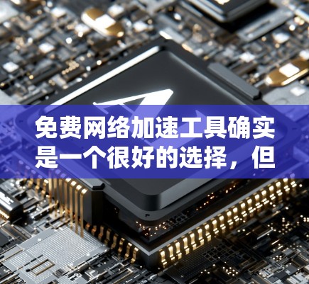 免费网络加速工具确实是一个很好的选择,但它需要满足一定的需求和使用习惯。以下是一些推荐的免费网络加速工具及其特点