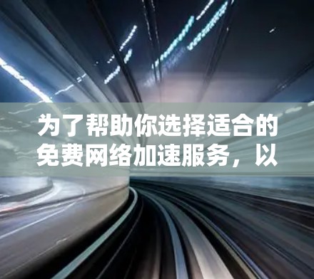 为了帮助你选择适合的免费网络加速服务，以下是一个结构化的总结和推荐