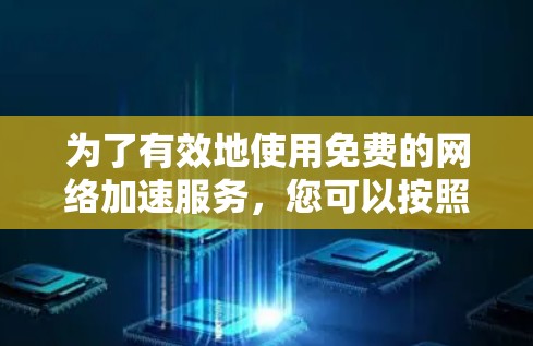 为了有效地使用免费的网络加速服务，您可以按照以下步骤进行操作