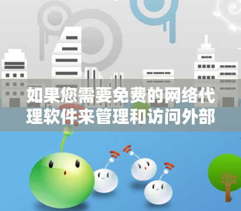 如果您需要免费的网络代理软件来管理和访问外部网络资源,以下是一些推荐