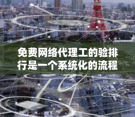 免费网络代理工的验排行是一个系统化的流程,旨在确保服务质量和用户的体验。以下是对验排行的详细分析和建议