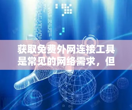 获取免费外网连接工具是常见的网络需求,但需要注意以下几点
