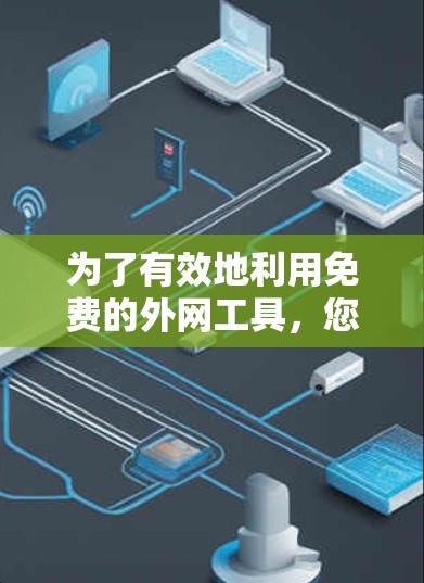 为了有效地利用免费的外网工具,您可以按照以下步骤进行