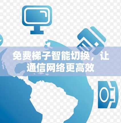 免费梯子智能切换，让通信网络更高效