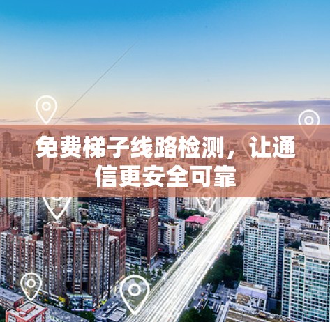免费梯子线路检测,让通信更安全可靠
