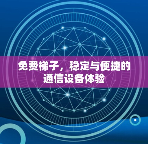 免费梯子,稳定与便捷的通信设备体验