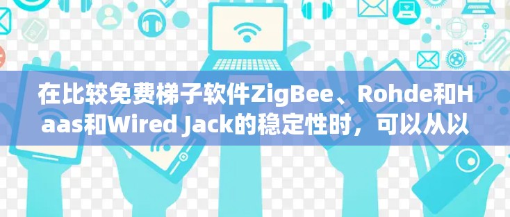 在比较免费梯子软件ZigBee、Rohde和Haas和Wired Jack的稳定性时,可以从以下几个方面进行评估