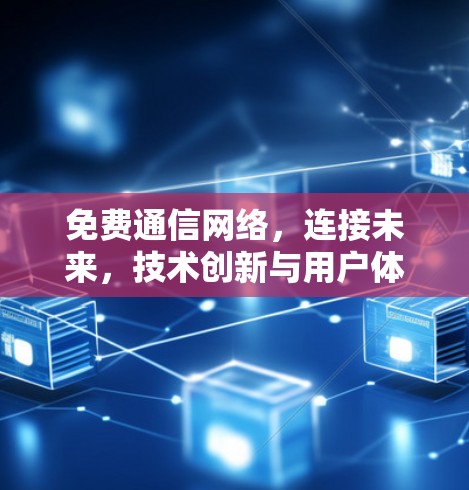 免费通信网络,连接未来,技术创新与用户体验的未来之争