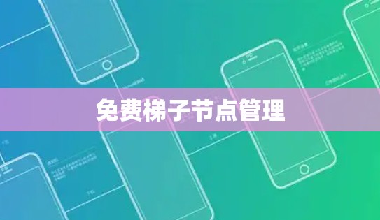 免费梯子节点管理 免费梯子节点管理