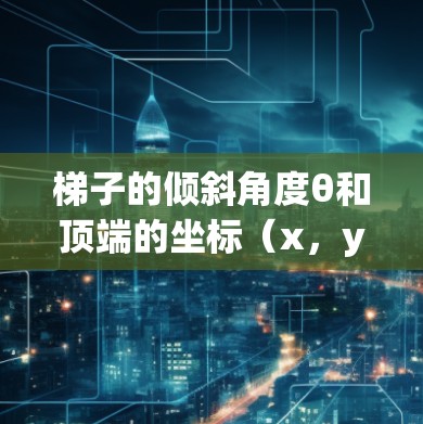 梯子的倾斜角度θ和顶端的坐标（x，y）之间的关系如下