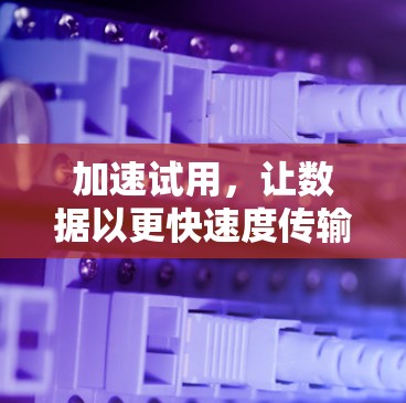 加速试用,让数据以更快速度传输