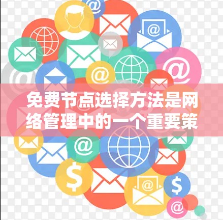 免费节点选择方法是网络管理中的一个重要策略,旨在优化网络性能并保障网络私密性。以下是对免费节点选择方法的详细分析