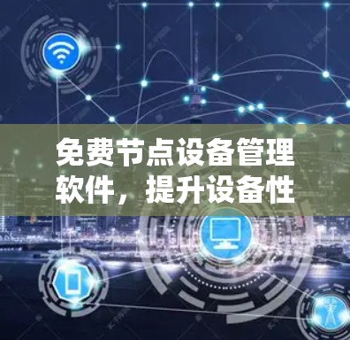 免费节点设备管理软件,提升设备性能,降低维护成本 免费节点设备管理软件,提升设备性能,降低维护成本