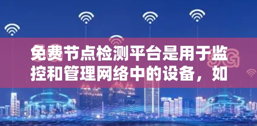 免费节点检测平台是用于监控和管理网络中的设备,如服务器、路由器、防火墙等的工具,通常提供灵活性和较低的费用。以下是对这些平台的总结