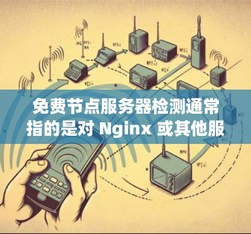 免费节点服务器检测通常指的是对 Nginx 或其他服务器进行监控和检测,以确保服务器正常运行和功能正常。以下是一些步骤和方法,用于检测免费节点服务器