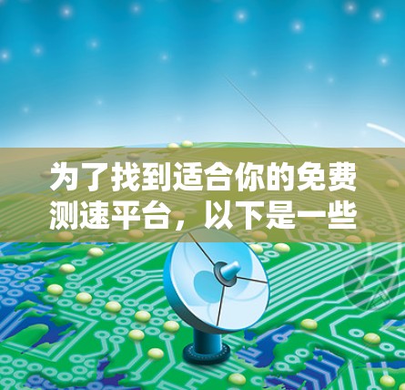为了找到适合你的免费测速平台,以下是一些推荐和建议 为了找到适合你的免费测速平台,以下是一些推荐和建议