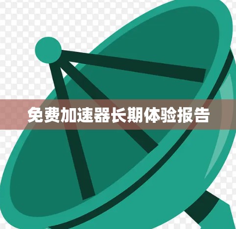 免费加速器长期体验报告