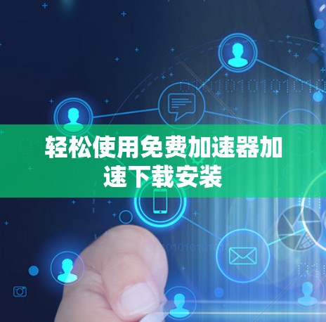 轻松使用免费加速器加速下载安装 轻松使用免费加速器加速下载安装