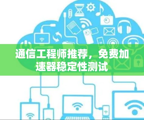 通信工程师推荐,免费加速器稳定性测试