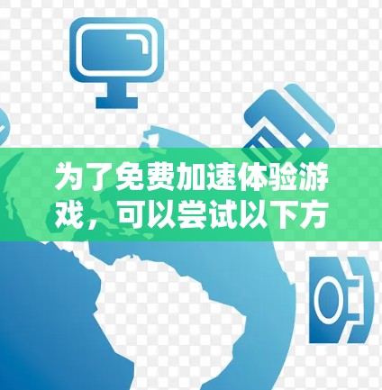 为了免费加速体验游戏,可以尝试以下方法