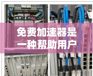 免费加速器是一种帮助用户快速加载网页、加速视频或减少缓存的工具。以下是使用免费加速器的常见步骤和方法 免费加速器是一种帮助用户快速加载网页、加速视频或减少缓存的工具。以下是使用免费加速器的常见步骤和方法