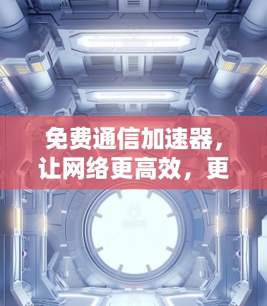 免费通信加速器,让网络更高效,更安全!