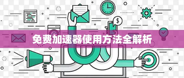免费加速器使用方法全解析 免费加速器使用方法全解析