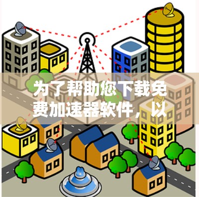 为了帮助您下载免费加速器软件,以下是一步步的建议