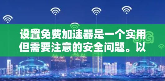 设置免费加速器是一个实用但需要注意的安全问题。以下是一个清晰的指南,帮助您正确设置加速器