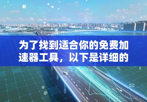 为了找到适合你的免费加速器工具,以下是详细的步骤和建议