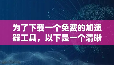 为了下载一个免费的加速器工具,以下是一个清晰的步骤指南