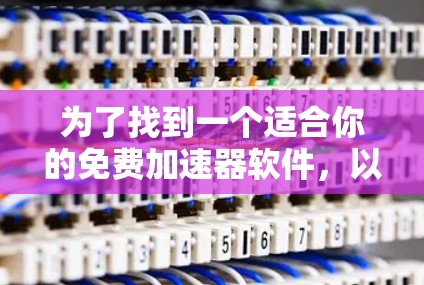 为了找到一个适合你的免费加速器软件,以下是一些推荐和步骤