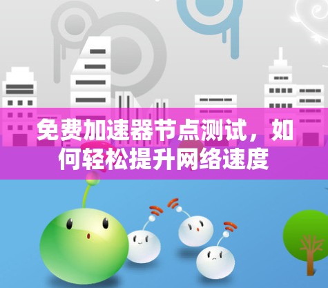 免费加速器节点测试,如何轻松提升网络速度