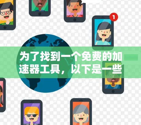 为了找到一个免费的加速器工具,以下是一些步骤性的解决方案