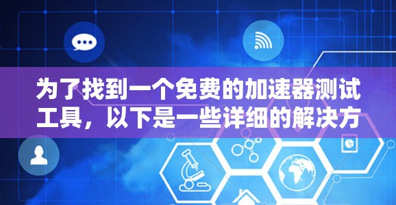 为了找到一个免费的加速器测试工具,以下是一些详细的解决方案 为了找到一个免费的加速器测试工具,以下是一些详细的解决方案