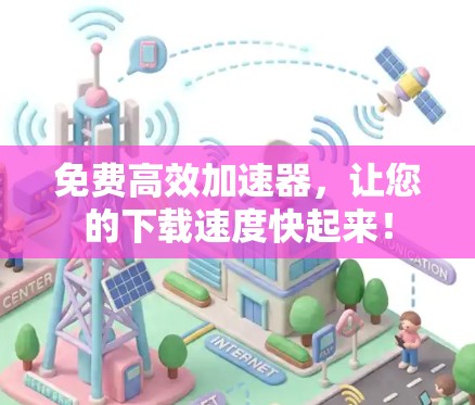 免费高效加速器,让您的下载速度快起来!