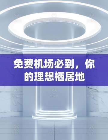 免费机场必到,你的理想栖居地 免费机场必到,你的理想栖居地
