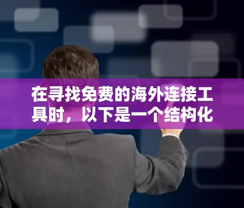 在寻找免费的海外连接工具时,以下是一个结构化的指南,涵盖主要的工具类型、使用方法、语法、兼容性和优缺点