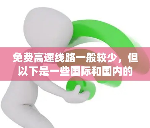 免费高速线路一般较少,但以下是一些国际和国内的免费 highway,供您参考 免费高速线路一般较少,但以下是一些国际和国内的免费 highway,供您参考