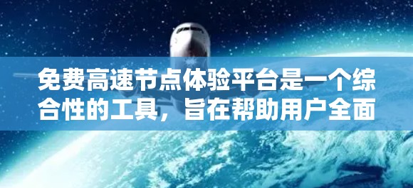 免费高速节点体验平台是一个综合性的工具,旨在帮助用户全面体验高速公路车辆的驾驶乐趣和实际表现。以下是该平台的主要功能和特点