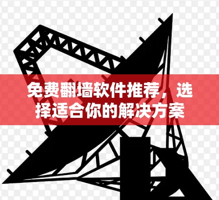 免费翻墙软件推荐,选择适合你的解决方案