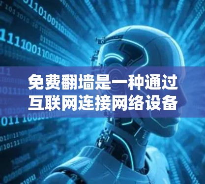 免费翻墙是一种通过互联网连接网络设备而不安装任何软件的方法,旨在提供安全、无服务器的网络连接。以下是详细的步骤和建议,帮助您顺利进行翻墙配置 免费翻墙是一种通过互联网连接网络设备而不安装任何软件的方法,旨在提供安全、无服务器的网络连接。以下是详细的步骤和建议,帮助您顺利进行翻墙配置